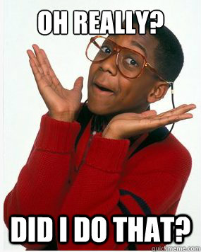 Oh really? Did I do that? - Oh really? Did I do that?  Steve Urkel Whoops