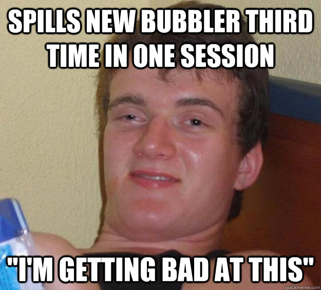 spills new bubbler third time in one session 