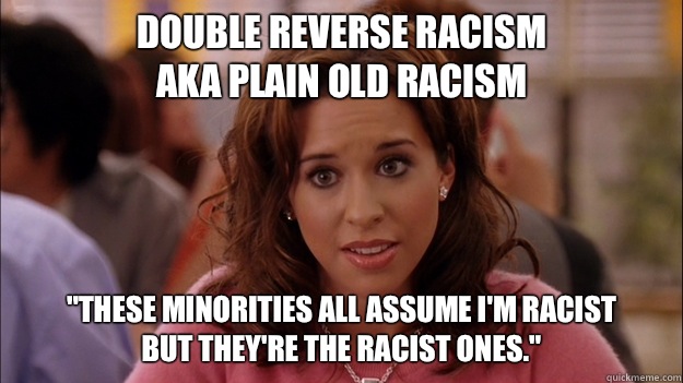 Double reverse racism
Aka plain old racism 