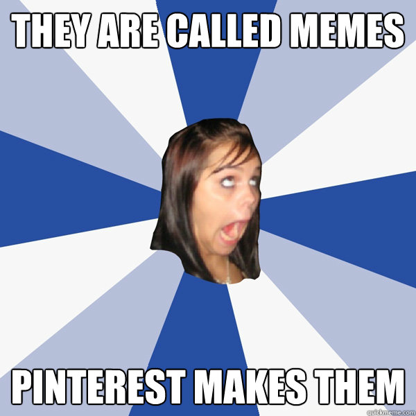 they are called memes Pinterest makes them   Annoying Facebook Girl