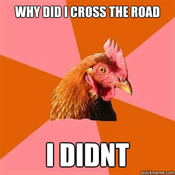 why did i cross the road i didnt  Anti-Joke Chicken