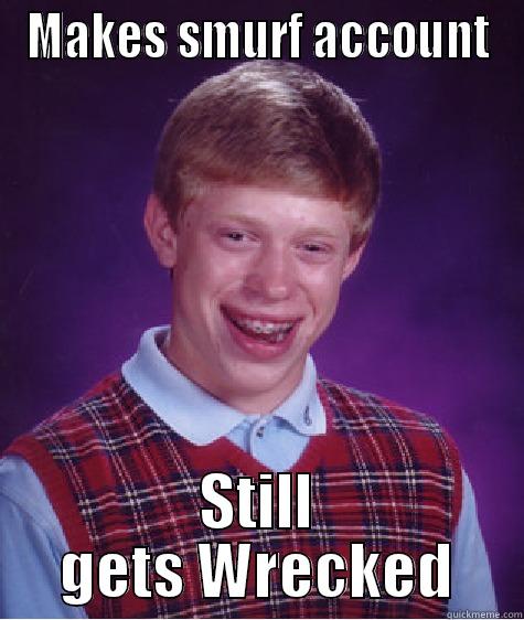 MAKES SMURF ACCOUNT STILL GETS WRECKED Bad Luck Brian