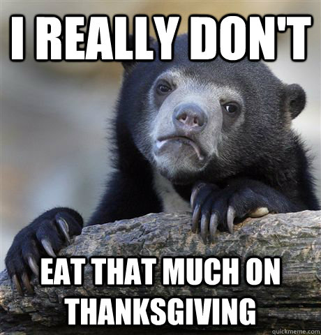 I really don't Eat that much on thanksgiving  Confession Bear