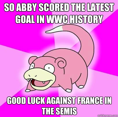 SO ABBY SCORED THE LATEST GOAL IN WWC HISTORY  GOOD LUCK AGAINST FRANCE IN THE SEMIS  Slowpoke