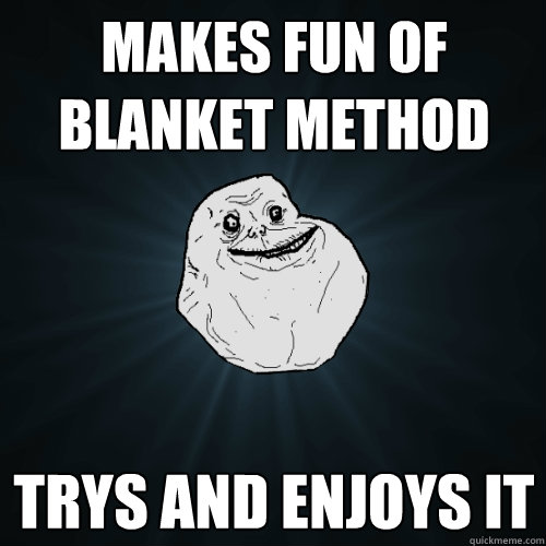 makes fun of blanket method trys and enjoys it  Forever Alone