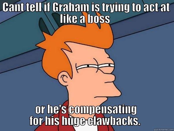 CANT TELL IF GRAHAM IS TRYING TO ACT AT LIKE A BOSS  OR HE'S COMPENSATING FOR HIS HUGE CLAWBACKS.  Futurama Fry