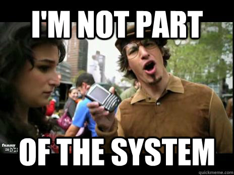I'm not part of the system - I'm not part of the system  Threw it on the ground