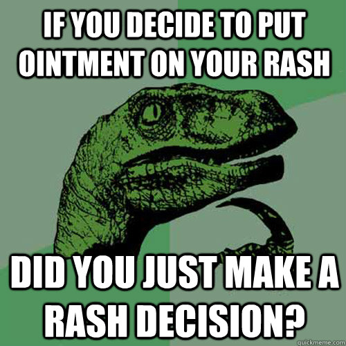 If you decide to put ointment on your rash did you just make a rash decision? - If you decide to put ointment on your rash did you just make a rash decision?  Philosoraptor