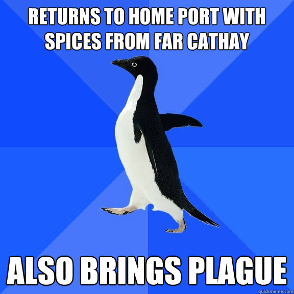 Returns to home port with spices from far cathay also brings plague  Socially Awkward Penguin