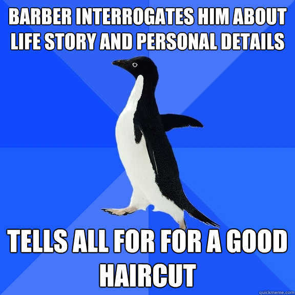Barber interrogates him about life story and personal details Tells all for for a good haircut  Socially Awkward Penguin