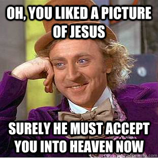Oh, you liked a picture of Jesus Surely he must accept you into heaven now  Psychotic Willy Wonka