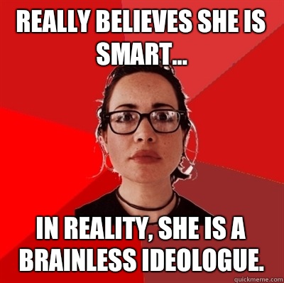 Really believes she is smart... In reality, she is a brainless ideologue.   Liberal Douche Garofalo