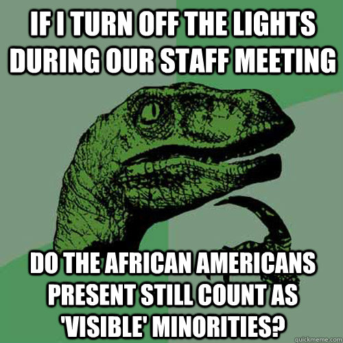 If I turn off the lights during our staff meeting Do the African Americans present still count as 'visible' minorities?  Philosoraptor