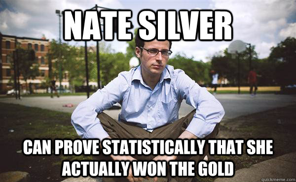 Nate silver can prove statistically that she actually won the gold  Nate Silver