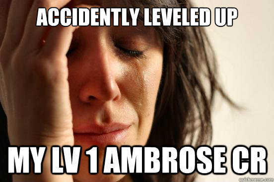 Accidently leveled up  my lv 1 ambrose cr   First World Problems