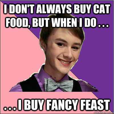 i don't always buy cat food, but when i do . . . . . . i buy fancy feast - i don't always buy cat food, but when i do . . . . . . i buy fancy feast  Fancy Boy Francis