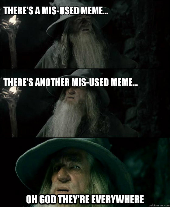There's a mis-used meme...





there's another mis-used meme... Oh god they're everywhere  Confused Gandalf