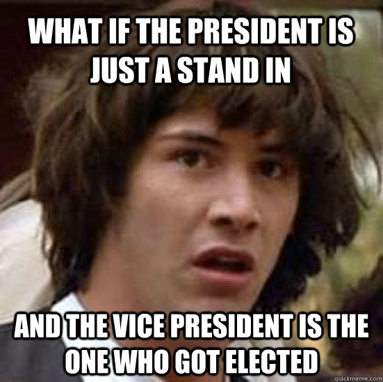 What if the president is just a stand in and the vice president is the one who got elected - What if the president is just a stand in and the vice president is the one who got elected  conspiracy keanu