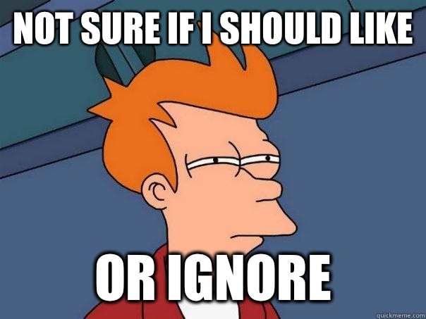 Not sure if I should like Or ignore   Futurama Fry