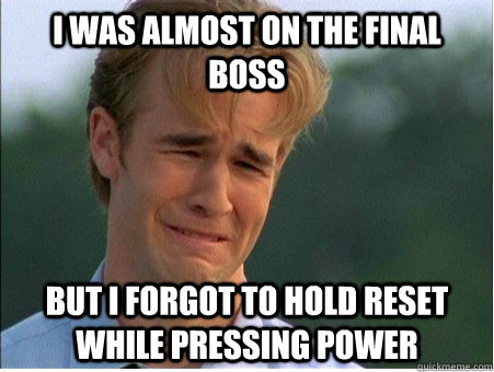I was almost on the final boss but i forgot to hold reset while pressing power  1990s Problems