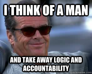 I think of a man And take away logic and accountability - I think of a man And take away logic and accountability  JACK