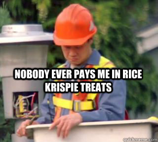 Nobody ever pays me in rice krispie treats  Nobody pays me in gum