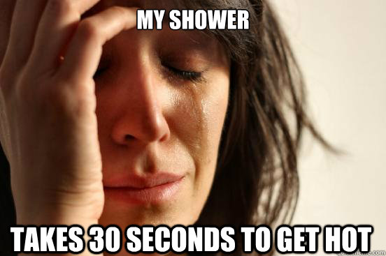 my Shower takes 30 seconds to get hot   First World Problems