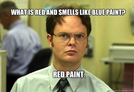 What is red and smells like blue paint? red paint.  Schrute