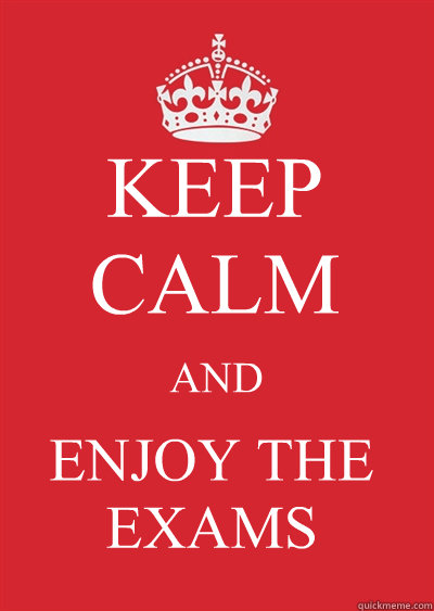 KEEP CALM AND ENJOY THE EXAMS  Keep calm or gtfo