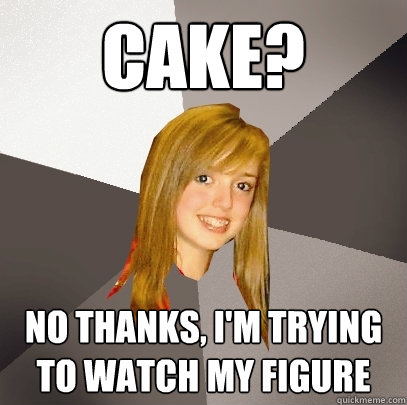 cake? no thanks, i'm trying to watch my figure - cake? no thanks, i'm trying to watch my figure  Musically Oblivious 8th Grader