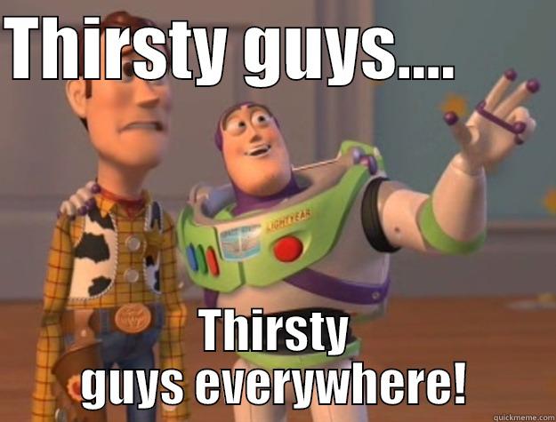 THIRSTY GUYS....        THIRSTY GUYS EVERYWHERE! Toy Story