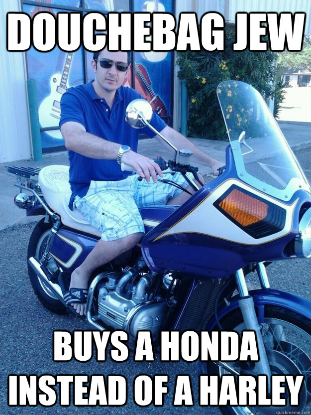 douchebag Jew buys a honda instead of a Harley - douchebag Jew buys a honda instead of a Harley  douchebag jew