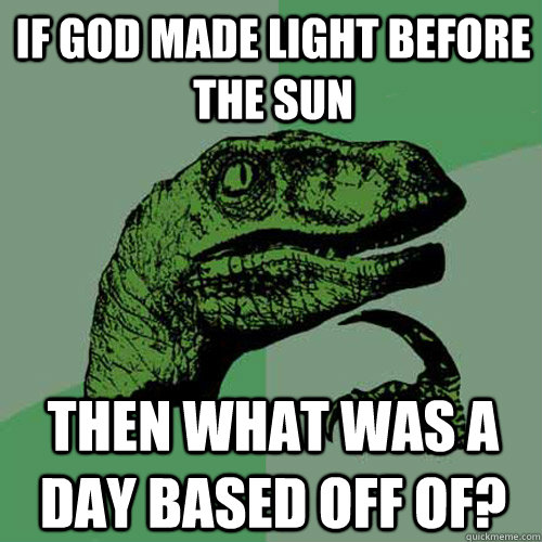 if god made light before the sun then what was a day based off of? - if god made light before the sun then what was a day based off of?  Philosoraptor