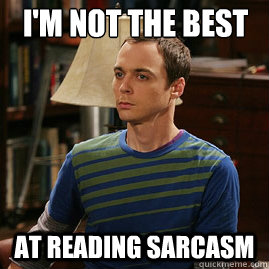 I'm not the best At reading sarcasm  