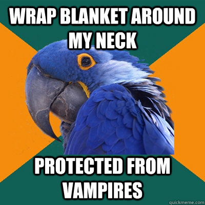 wrap blanket around my neck protected from vampires  Paranoid Parrot
