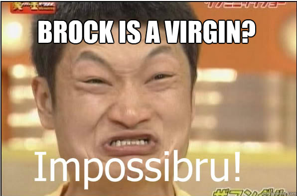Brock is a virgin?  Impossibru