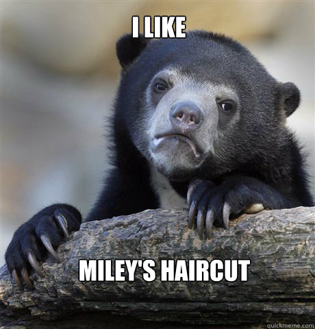I like Miley's haircut - I like Miley's haircut  Confession Bear