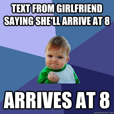 text from girlfriend saying she'll arrive at 8 arrives at 8  Success Kid