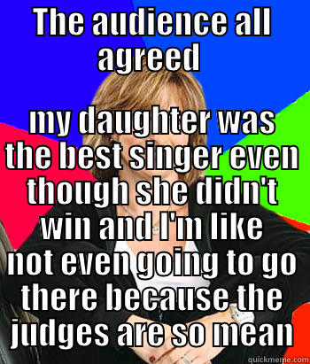 THE AUDIENCE ALL AGREED  MY DAUGHTER WAS THE BEST SINGER EVEN THOUGH SHE DIDN'T WIN AND I'M LIKE NOT EVEN GOING TO GO THERE BECAUSE THE JUDGES ARE SO MEAN Sheltering Suburban Mom