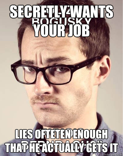 Secretly Wants Your Job LIES ofteten enough that he actually gets it - Secretly Wants Your Job LIES ofteten enough that he actually gets it  Junior Art Director