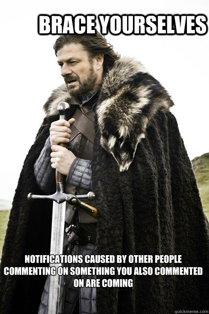 Brace yourselves Notifications caused by other people commenting on something you also commented on are coming  
