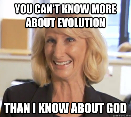 you can't know more about evolution than I know about god - you can't know more about evolution than I know about god  Wendy Wright