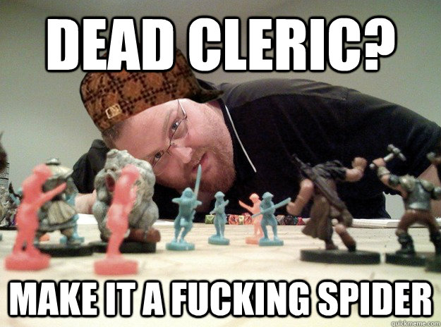 Dead cleric? Make it a fucking spider   Scumbag Dungeons and Dragons Player