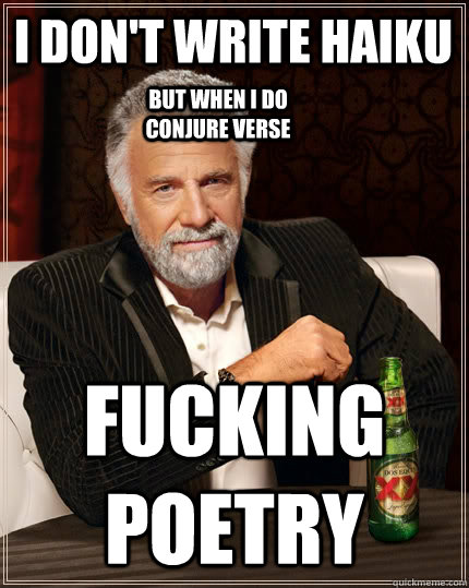 I Don't Write Haiku Fucking Poetry But When i Do Conjure Verse  The Most Interesting Man In The World