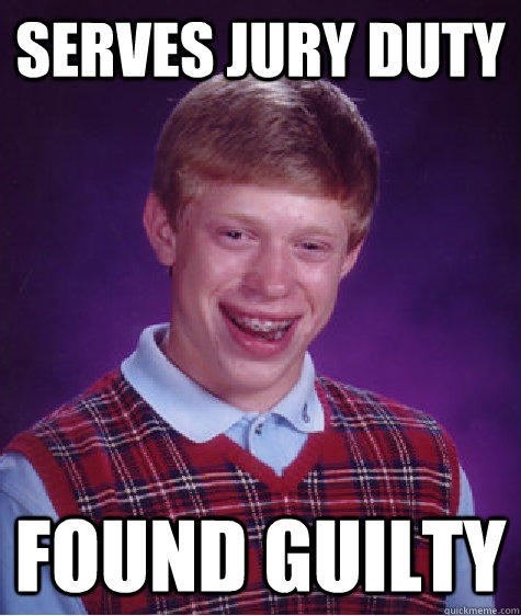 serves jury duty found guilty  Bad Luck Brian