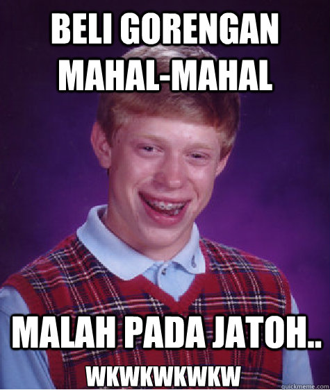 Beli gorengan MAhal-Mahal Malah Pada Jatoh.. Wkwkwkwkw - Beli gorengan MAhal-Mahal Malah Pada Jatoh.. Wkwkwkwkw  Bad Luck Brian