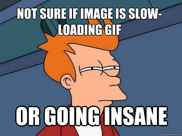 not sure if image is slow-loading gif or going insane  Futurama Fry