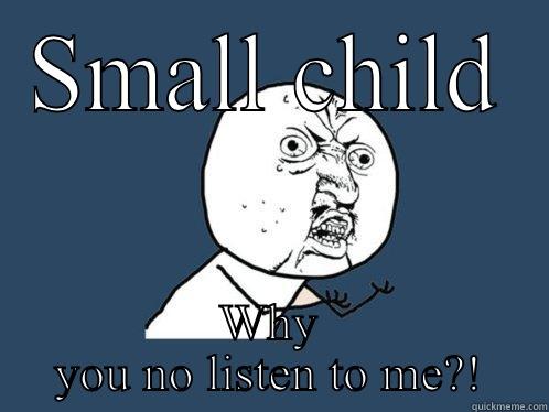 SMALL CHILD WHY YOU NO LISTEN TO ME?! Y U No