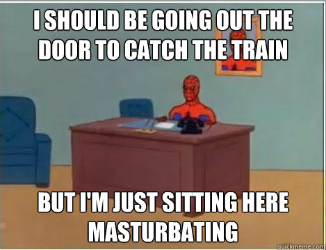 I should be going out the door to catch the train but I'm just sitting here masturbating  Amazing Spiderman