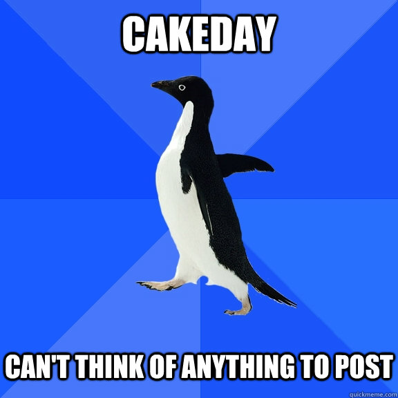 Cakeday Can't think of anything to post  Socially Awkward Penguin